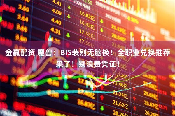 金赢配资 魔兽：BIS装别无脑换！全职业兑换推荐来了！别浪费凭证！