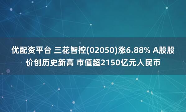优配资平台 三花智控(02050)涨6.88% A股股价创历史新高 市值超2150亿元人民币