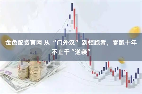 金色配资官网 从 “门外汉” 到领跑者，零跑十年不止于“逆袭”