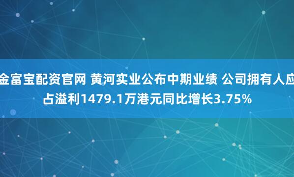 金富宝配资官网 黄河实业公布中期业绩 公司拥有人应占溢利1479.1万港元同比增长3.75%
