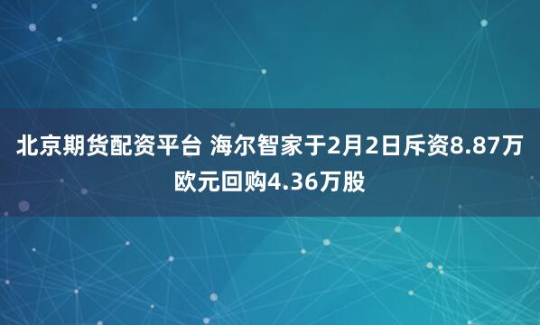 北京期货配资平台 海尔智家于2月2日斥资8.87万欧元回购4.36万股