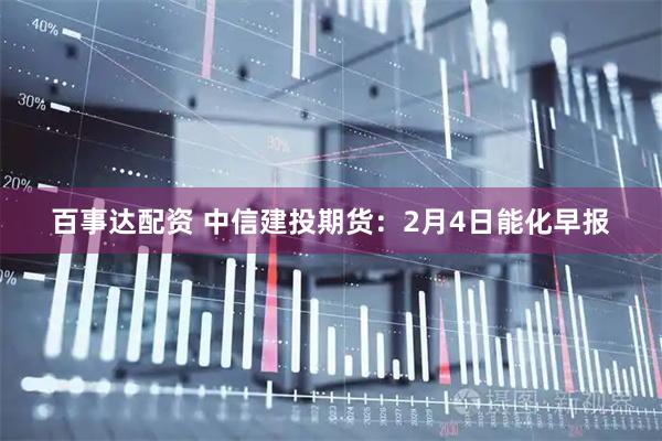 百事达配资 中信建投期货:2月4日能化早报