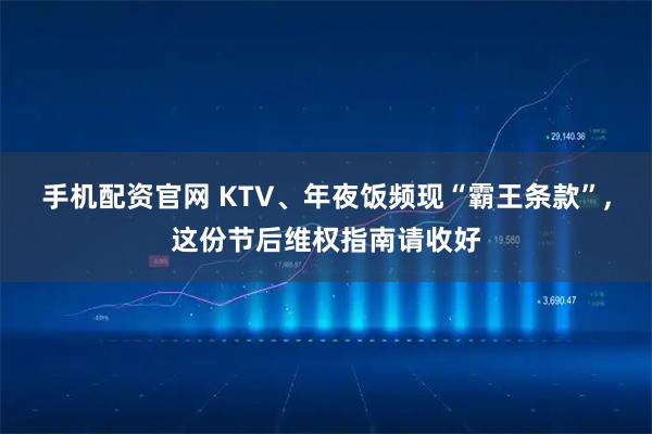 手机配资官网 KTV、年夜饭频现“霸王条款”,这份节后维权指南请收好