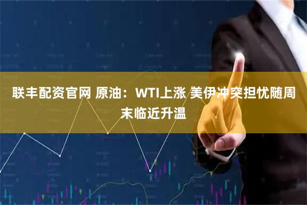 联丰配资官网 原油：WTI上涨 美伊冲突担忧随周末临近升温