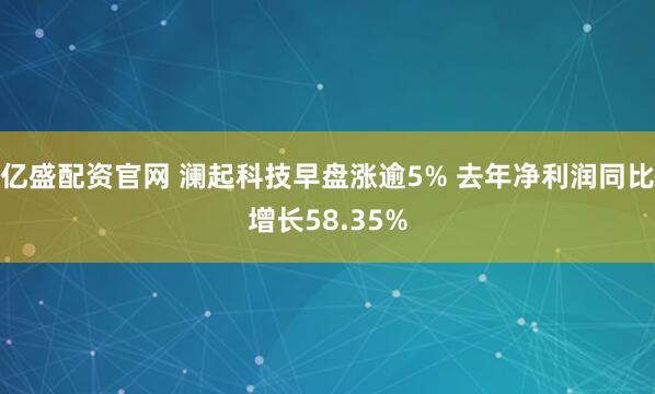 亿盛配资官网 澜起科技早盘涨逾5% 去年净利润同比增长58.35%