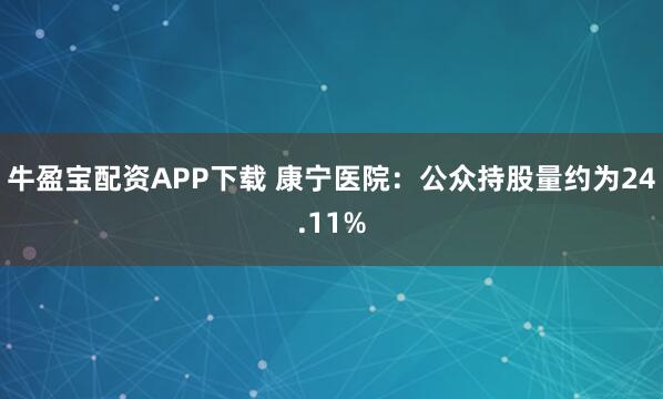 牛盈宝配资APP下载 康宁医院：公众持股量约为24.11%